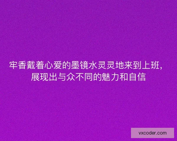 牢香戴着心爱的墨镜水灵灵地来到上班，展现出与众不同的魅力和自信