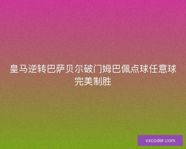 皇马逆转巴萨贝尔破门姆巴佩点球任意球完美制胜