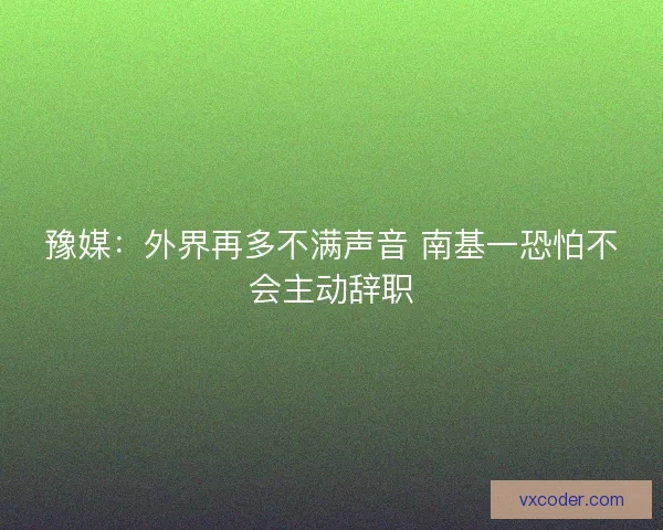 豫媒：外界再多不满声音 南基一恐怕不会主动辞职