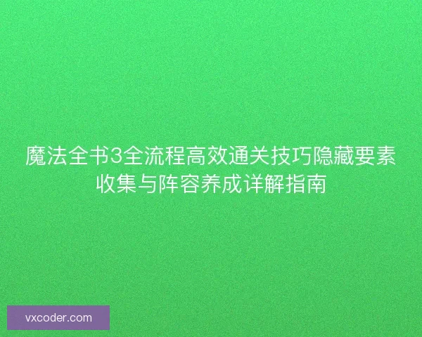 魔法全书3全流程高效通关技巧隐藏要素收集与阵容养成详解指南